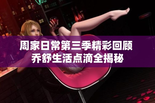周家日常第三季精彩回顾 乔舒生活点滴全揭秘