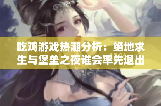 吃鸡游戏热潮分析：绝地求生与堡垒之夜谁会率先退出市场？