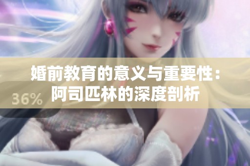 婚前教育的意义与重要性：阿司匹林的深度剖析