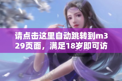 请点击这里自动跳转到m329页面，满足18岁即可访问
