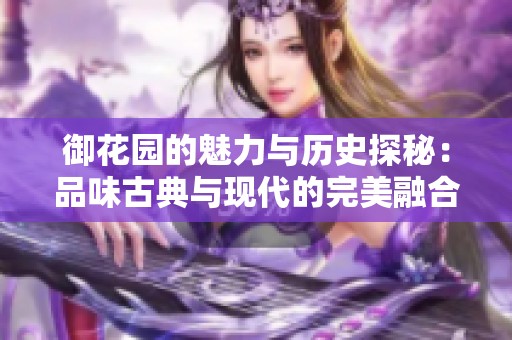 御花园的魅力与历史探秘：品味古典与现代的完美融合