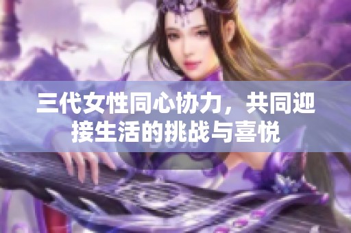 三代女性同心协力，共同迎接生活的挑战与喜悦