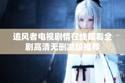 追风者电视剧情在线观看全剧高清无删减版推荐