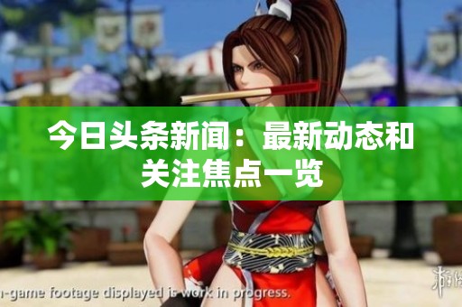 今日头条新闻：最新动态和关注焦点一览