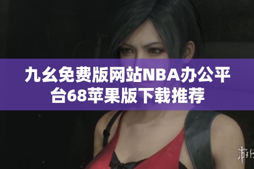 九幺免费版网站NBA办公平台68苹果版下载推荐