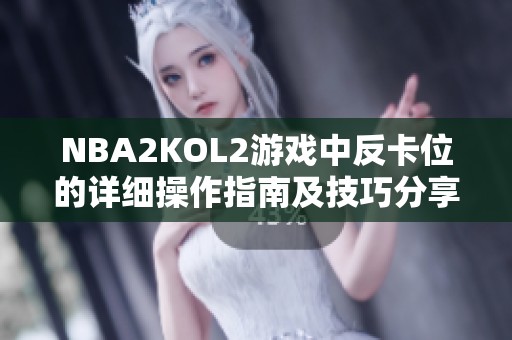 NBA2KOL2游戏中反卡位的详细操作指南及技巧分享