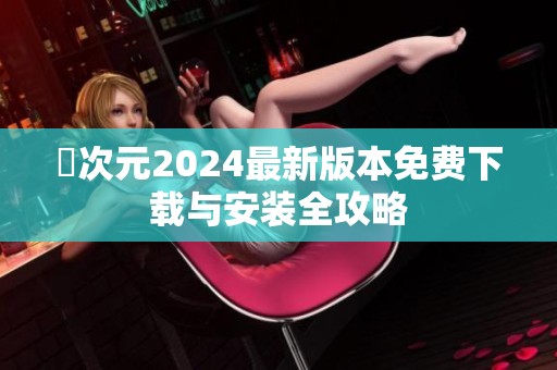 囧次元2024最新版本免费下载与安装全攻略