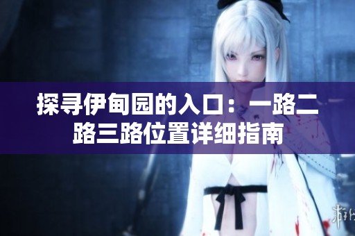 探寻伊甸园的入口：一路二路三路位置详细指南