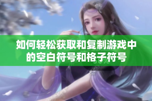 如何轻松获取和复制游戏中的空白符号和格子符号