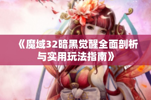 《魔域32暗黑觉醒全面剖析与实用玩法指南》
