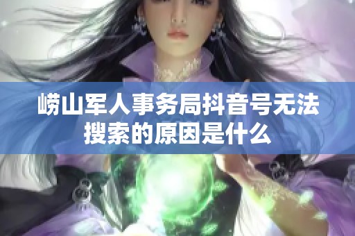 崂山军人事务局抖音号无法搜索的原因是什么