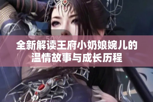 全新解读王府小奶娘婉儿的温情故事与成长历程