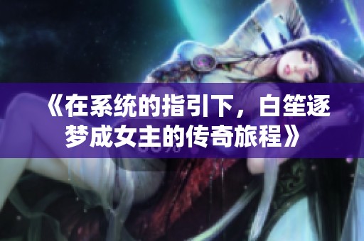 《在系统的指引下，白笙逐梦成女主的传奇旅程》