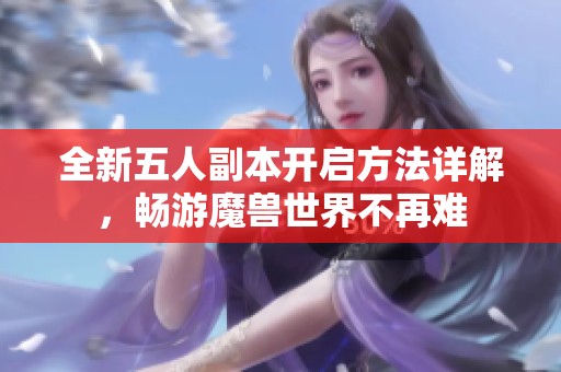 全新五人副本开启方法详解，畅游魔兽世界不再难