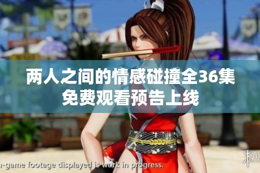 两人之间的情感碰撞全36集免费观看预告上线