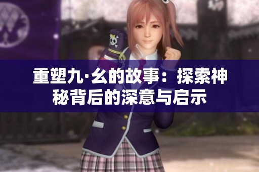重塑九·幺的故事：探索神秘背后的深意与启示