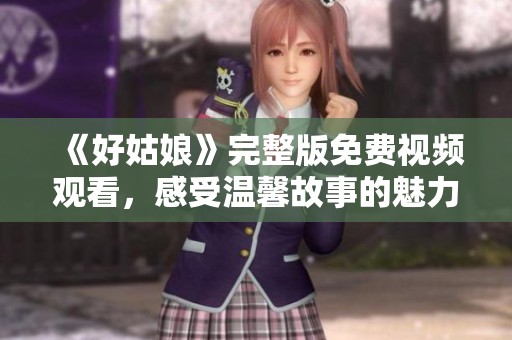 《好姑娘》完整版免费视频观看，感受温馨故事的魅力与启示