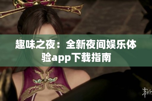 趣味之夜：全新夜间娱乐体验app下载指南