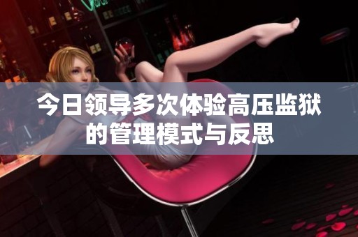 今日领导多次体验高压监狱的管理模式与反思