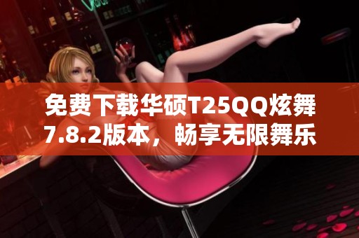 免费下载华硕T25QQ炫舞7.8.2版本，畅享无限舞乐体验