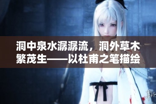 洞中泉水潺潺流，洞外草木繁茂生——以杜甫之笔描绘自然之美