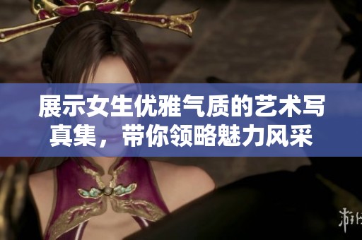 展示女生优雅气质的艺术写真集，带你领略魅力风采