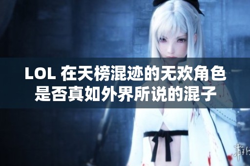 LOL 在天榜混迹的无欢角色是否真如外界所说的混子