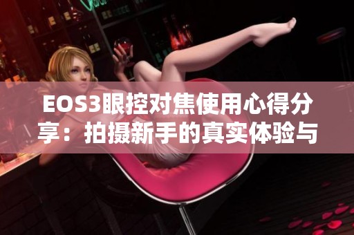EOS3眼控对焦使用心得分享：拍摄新手的真实体验与体会