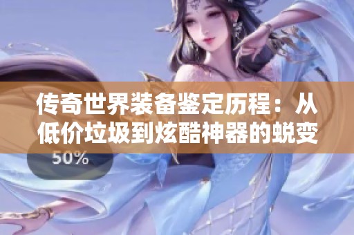 传奇世界装备鉴定历程：从低价垃圾到炫酷神器的蜕变之路