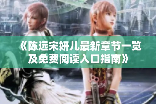 《陈远宋妍儿最新章节一览及免费阅读入口指南》