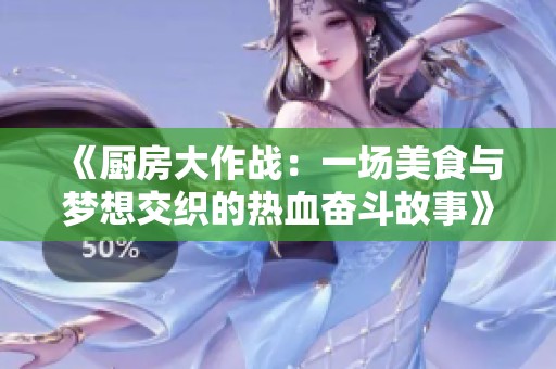 《厨房大作战：一场美食与梦想交织的热血奋斗故事》