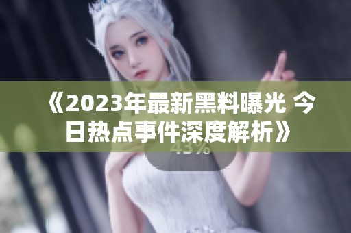 《2023年最新黑料曝光 今日热点事件深度解析》