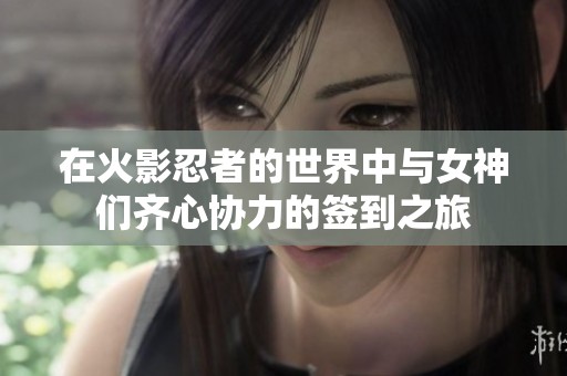 在火影忍者的世界中与女神们齐心协力的签到之旅