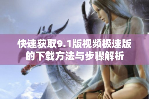 快速获取9.1版视频极速版的下载方法与步骤解析