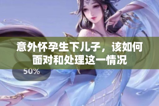 意外怀孕生下儿子，该如何面对和处理这一情况