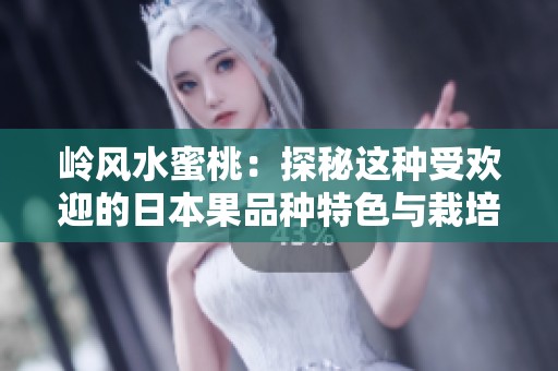 岭风水蜜桃：探秘这种受欢迎的日本果品种特色与栽培秘诀
