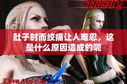 肚子时而绞痛让人难忍，这是什么原因造成的呢