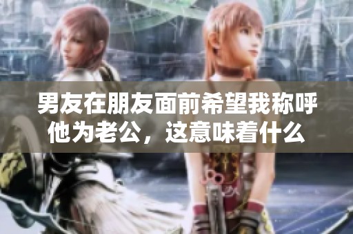 男友在朋友面前希望我称呼他为老公，这意味着什么