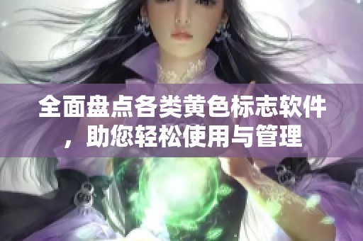 全面盘点各类黄色标志软件，助您轻松使用与管理