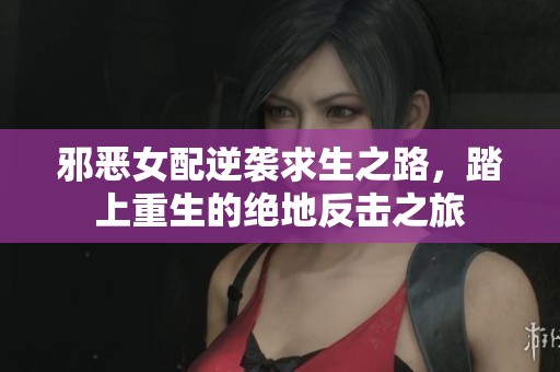 邪恶女配逆袭求生之路，踏上重生的绝地反击之旅