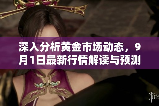 深入分析黄金市场动态，9月1日最新行情解读与预测