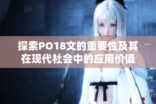 探索PO18文的重要性及其在现代社会中的应用价值