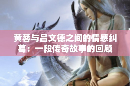 黄蓉与吕文德之间的情感纠葛：一段传奇故事的回顾