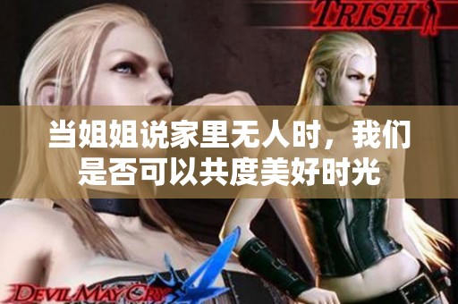 当姐姐说家里无人时，我们是否可以共度美好时光