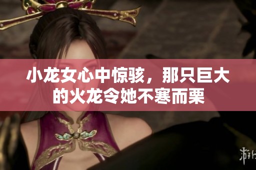 小龙女心中惊骇，那只巨大的火龙令她不寒而栗