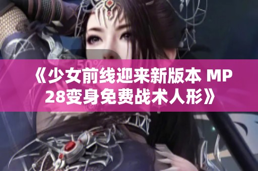 《少女前线迎来新版本 MP28变身免费战术人形》