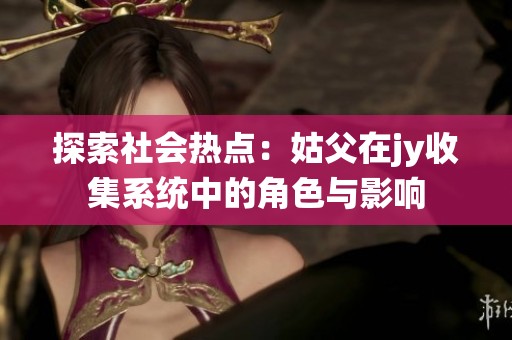 探索社会热点：姑父在jy收集系统中的角色与影响
