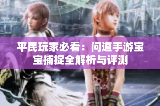 平民玩家必看：问道手游宝宝捕捉全解析与评测