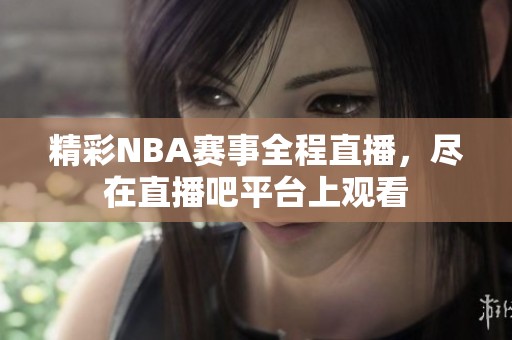 精彩NBA赛事全程直播，尽在直播吧平台上观看