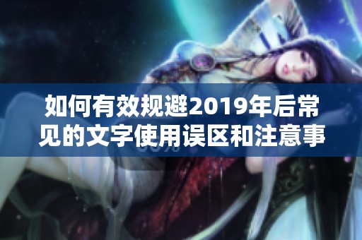 如何有效规避2019年后常见的文字使用误区和注意事项